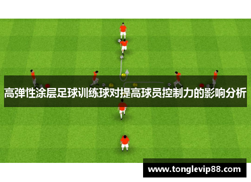 高弹性涂层足球训练球对提高球员控制力的影响分析