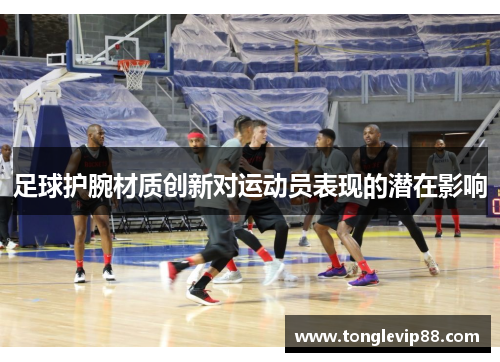 足球护腕材质创新对运动员表现的潜在影响